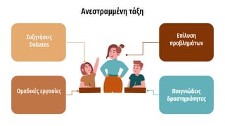 Ανεστραμμένη τάξη
Επίλυση
προβλημάτων
Παιγνιώδεις
δραστηριότητες
Συζητήσεις
Debates
Ομαδικές εργασίες
 
