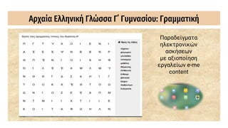 Αρχαία Ελληνική Γλώσσα Γ΄ Γυμνασίου: Γραμματική
Παραδείγματα
ηλεκτρονικών
ασκήσεων
με αξιοποίηση
εργαλείων e-me
content
 