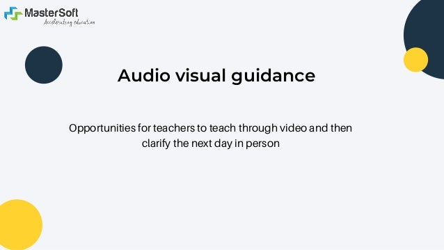 Opportunities for teachers to teach through video and then
clarify the next day in person


Audio visual guidance
 