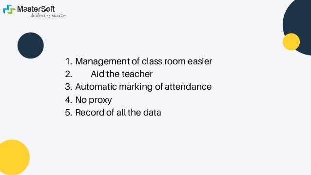 Management of class room easier
Aid the teacher
Automatic marking of attendance
No proxy
Record of all the data
1.
2.
3.
4.
5.
 