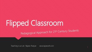 Flipped Classroom
Teaching is an art. Rajeev Ranjan www.rajeevelt.com
1
 