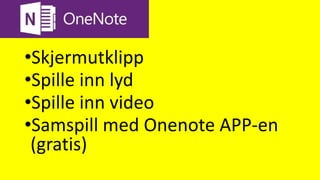 Onenote
•Skjermutklipp
•Spille inn lyd
•Spille inn video
•Samspill med Onenote APP-en
(gratis)
 
