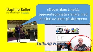 Daphne Koller
one of the founders of Coursera
«Elever klare å holde
oppmerksomheten lengre med
et bilde av lærer på skjermen»
 