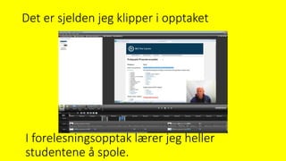 Det er sjelden jeg klipper i opptaket
I forelesningsopptak lærer jeg heller
studentene å spole.
 