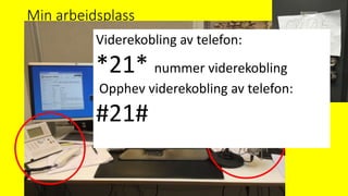 Min arbeidsplass
Viderekobling av telefon:
*21* nummer viderekobling
Opphev viderekobling av telefon:
#21#
 