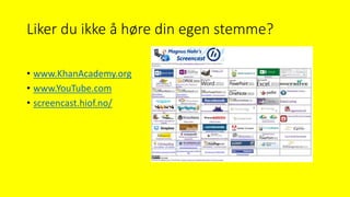 Liker du ikke å høre din egen stemme?
• www.KhanAcademy.org
• www.YouTube.com
• screencast.hiof.no/
 