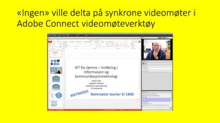 «Ingen» ville delta på synkrone videomøter i
Adobe Connect videomøteverktøy
 
