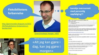 Svend Andreas Horgen, HIST
Fleksibilitetens
forbannelse
kanskje overvunnet
med personlig
oppfølging?!
http://gjemmesiden.blogspot.no/2015
/02/fleksibilitetens-forbannelse-er-
kanskje.html
Minste motstand vei studenten:
«Alt jeg kan gjøre i
dag, kan jeg gjøre i
morgen»
 