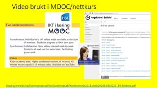 Video brukt i MOOC/nettkurs
https://www.bi.no/ForeleserportalFiles/LearningLab/Konferanse%2013.okt%202014/BI2020_14_foldnes.pdf
 
