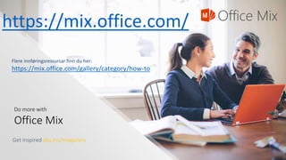 Get inspired aka.ms/mixgallery
Do more with
Office Mix
https://mix.office.com/
Flere innføringsressursar finn du her:
https://mix.office.com/gallery/category/how-to
 