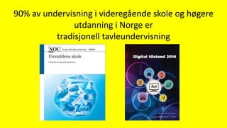 90% av undervisning i videregående skole og høgere
utdanning i Norge er
tradisjonell tavleundervisning
 