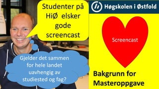 Studenter på
HiØ elsker
gode
screencast
Gjelder det sammen
for hele landet
uavhengig av
studiested og fag?
Screencast
Bakgrunn for
Masteroppgave
 