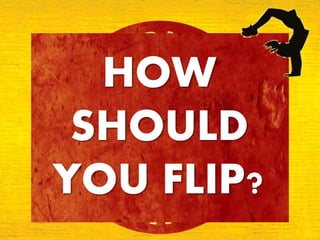 HOW
SHOULD
YOU FLIP?
 