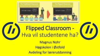 Flipped Classroom -
Hva vil studentene ha?
Magnus Nohr
Høgskolen i Østfold
Avdeling for lærerutdanning
 