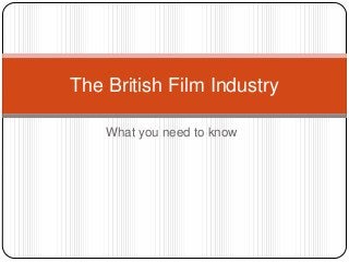 The British Film Industry
What you need to know

 