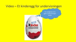 Video – Et kinderegg for undervisningen
Tre muligheter til å
gjøre undervisningen
bedre
 