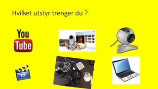 Hvilket utstyr trenger du ?
 
