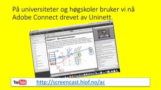 På universiteter og høgskoler bruker vi nå
Adobe Connect drevet av Uninett.
http://screencast.hiof.no/ac
 