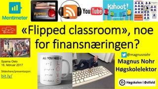 «Flipped classroom», noe
for finansnæringen?
Slideshare/presentasjon:
bit.ly/
@magnusnohr
Spama Oslo
16. februar 2017
 