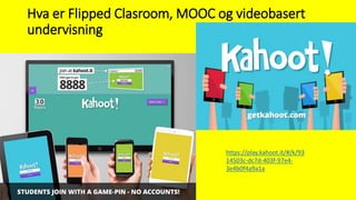 Hva er Flipped Clasroom, MOOC og videobasert
undervisning
https://play.kahoot.it/#/k/93
14503c-dc7d-403f-97e4-
3e4b0f4a9a1a
 
