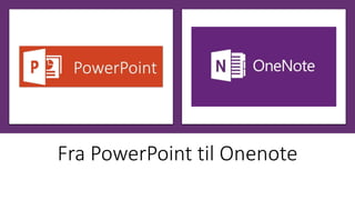 Fra PowerPoint til Onenote
 