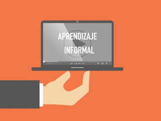 APRENDIZAJE
INFORMAL
 