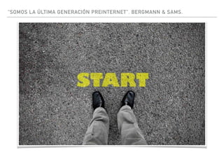 “SOMOS LA ÚLTIMA GENERACIÓN PREINTERNET”. BERGMANN & SAMS.
 