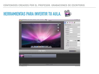 CONTENIDOS CREADOS POR EL PROFESOR. GRABACIONES DE ESCRITORIO.
HERRAMIENTAS PARA INVERTIR TU AULA.
 