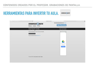 CONTENIDOS CREADOS POR EL PROFESOR. GRABACIONES DE PANTALLA.
HERRAMIENTAS PARA INVERTIR TU AULA.
 