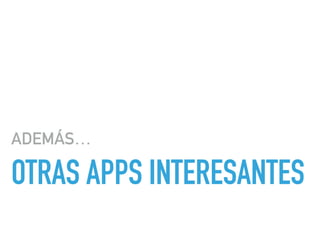 OTRAS APPS INTERESANTES
ADEMÁS…
 
