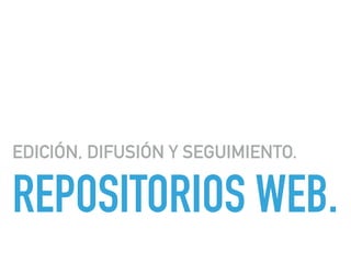 REPOSITORIOS WEB.
EDICIÓN, DIFUSIÓN Y SEGUIMIENTO.
 