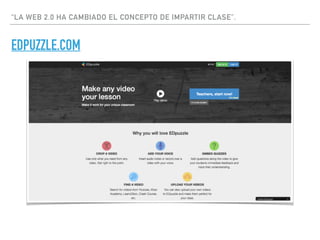 “LA WEB 2.0 HA CAMBIADO EL CONCEPTO DE IMPARTIR CLASE”.
EDPUZZLE.COM
 