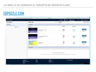 “LA WEB 2.0 HA CAMBIADO EL CONCEPTO DE IMPARTIR CLASE”.
EDPUZZLE.COM
 