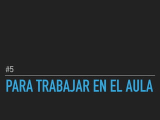 PARA TRABAJAR EN EL AULA
#5
 