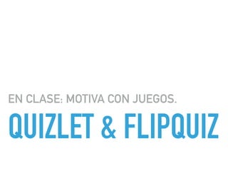QUIZLET & FLIPQUIZ
EN CLASE: MOTIVA CON JUEGOS.
 