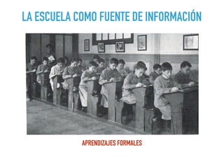 LA ESCUELA COMO FUENTE DE INFORMACIÓN
APRENDIZAJES FORMALES
 