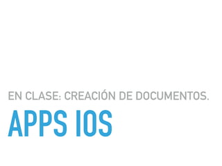 APPS IOS
EN CLASE: CREACIÓN DE DOCUMENTOS.
 