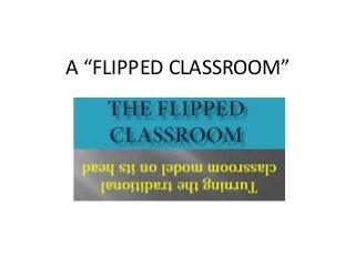 A “FLIPPED CLASSROOM”
 