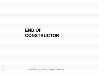 IDP in Educational Technology, IIT Bombay9
END OF
CONSTRUCTOR
 