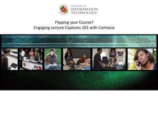 Flipping your Course?
Engaging Lecture Captures 101 with Camtasia

 