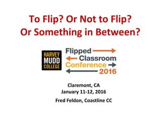 To Flip? Or Not to Flip?
Or Something in Between?
Claremont, CA
January 11-12, 2016
Fred Feldon, Coastline CC
 