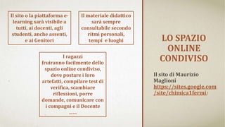 LO SPAZIO
ONLINE
CONDIVISO
Il sito di Maurizio
Maglioni
https://sites.google.com
/site/chimica1fermi/
Il sito o la piattaf...