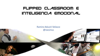por ravsirius@gmail.com 
Flipped classroom e 
Inteligencia emocional 
Ramiro Aduviri Velasco 
@ravsirius  