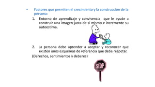 • Factores que permiten el crecimiento y la construcción de la 
persona: 
1. Entorno de aprendizaje y convivencia que le a...