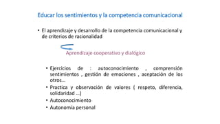 Educar los sentimientos y la competencia comunicacional 
•El aprendizaje y desarrollo de la competencia comunicacional y d...