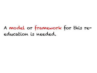A model or framework for this re-education is
needed.
 