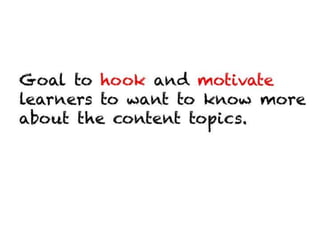 Goal to hook and motivate learners to
want to know more about the content
topics.
 