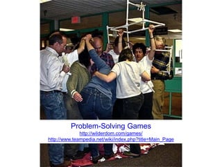 Problem-Solving Games
              http://wilderdom.com/games/
http://www.teampedia.net/wiki/index.php?title=Main_Page
 