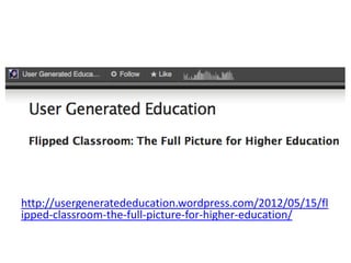http://usergeneratededucation.wordpress.com/2012/05/15/fl
ipped-classroom-the-full-picture-for-higher-education/
 
