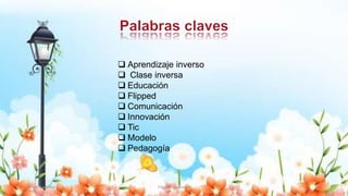  Aprendizaje inverso
 Clase inversa
 Educación
 Flipped
 Comunicación
 Innovación
 Tic
 Modelo
 Pedagogía
Yulissa González Flipped Classroom 5
 